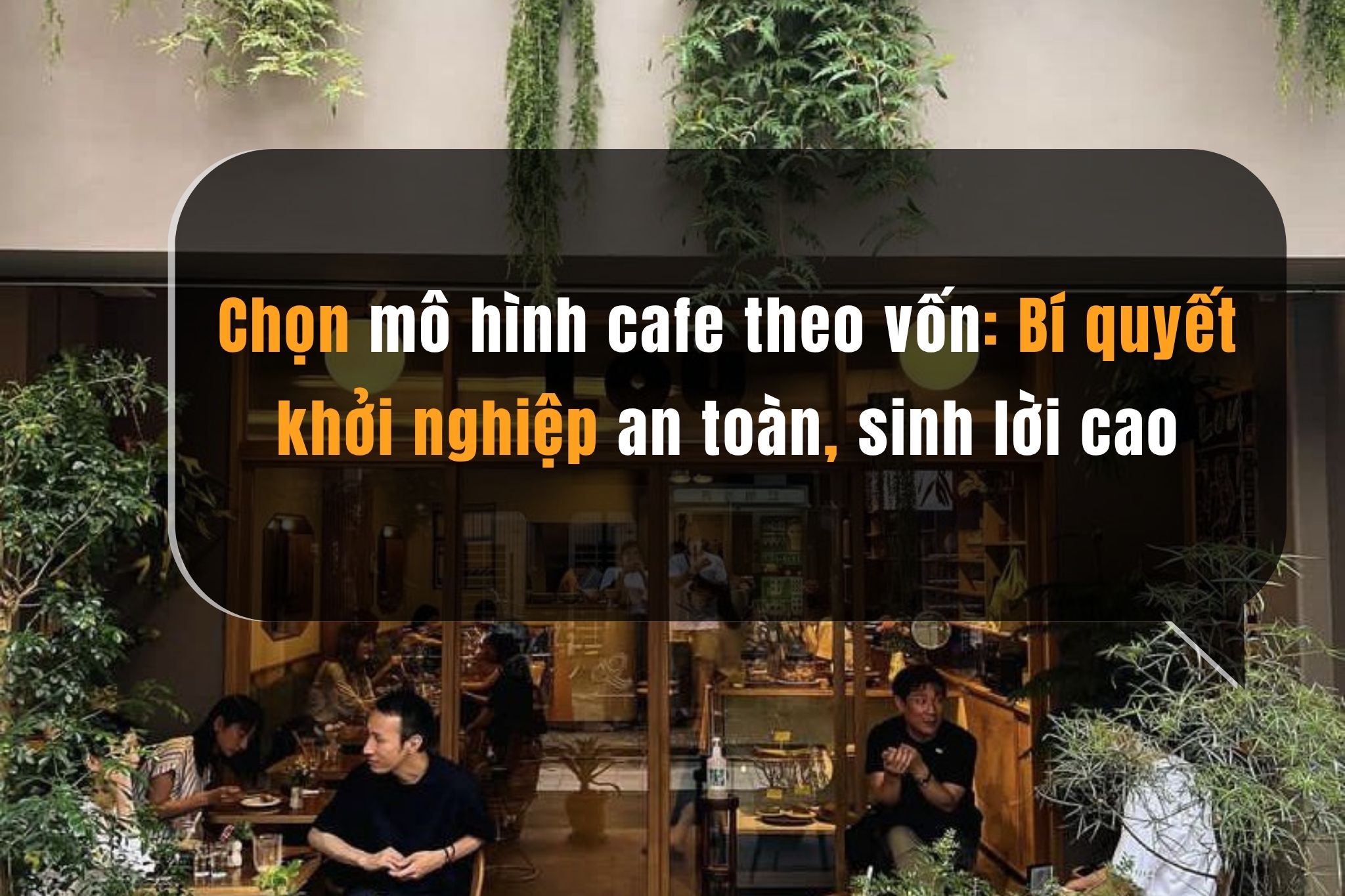 Chọn mô hình cafe theo vốn: Bí quyết khởi nghiệp an toàn, sinh lời cao